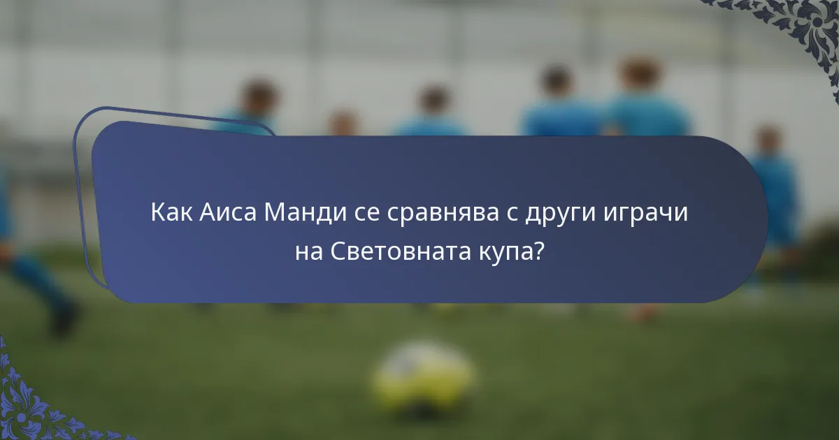 Как Аиса Манди се сравнява с други играчи на Световната купа?
