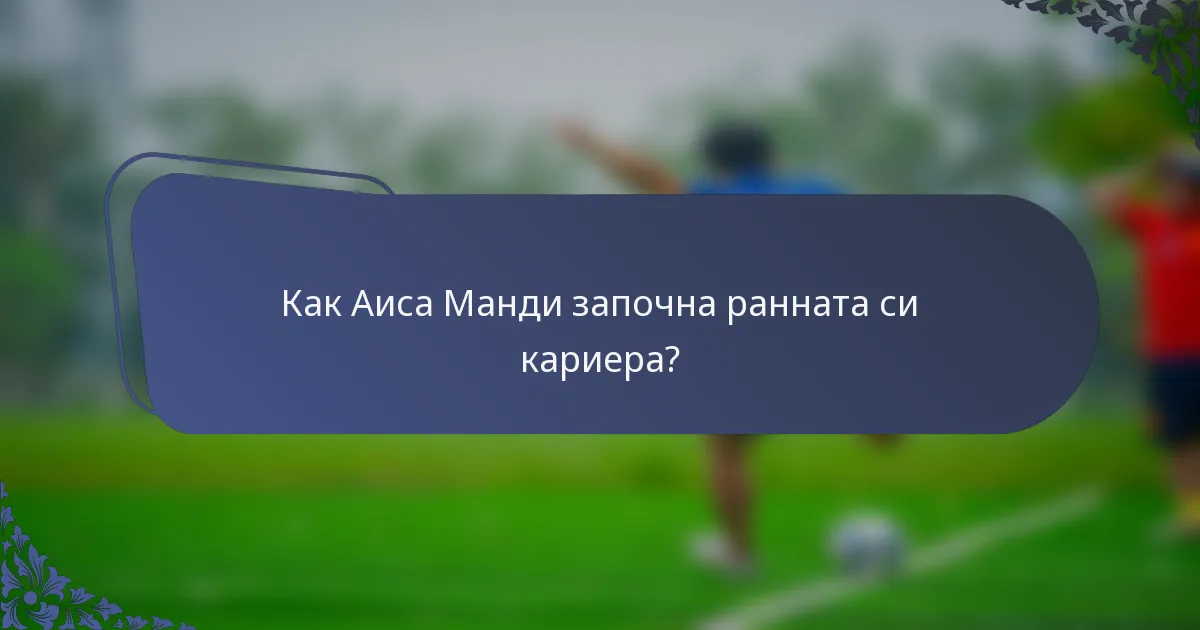 Как Аиса Манди започна ранната си кариера?