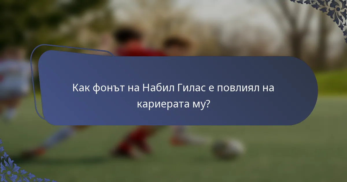 Как фонът на Набил Гилас е повлиял на кариерата му?