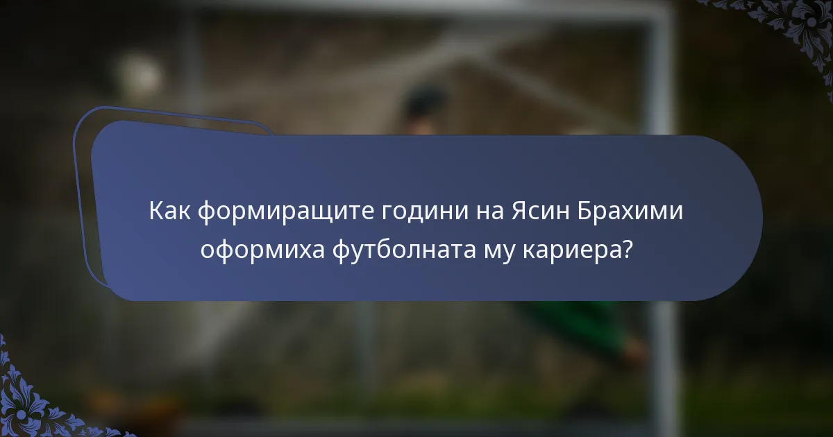 Как формиращите години на Ясин Брахими оформиха футболната му кариера?