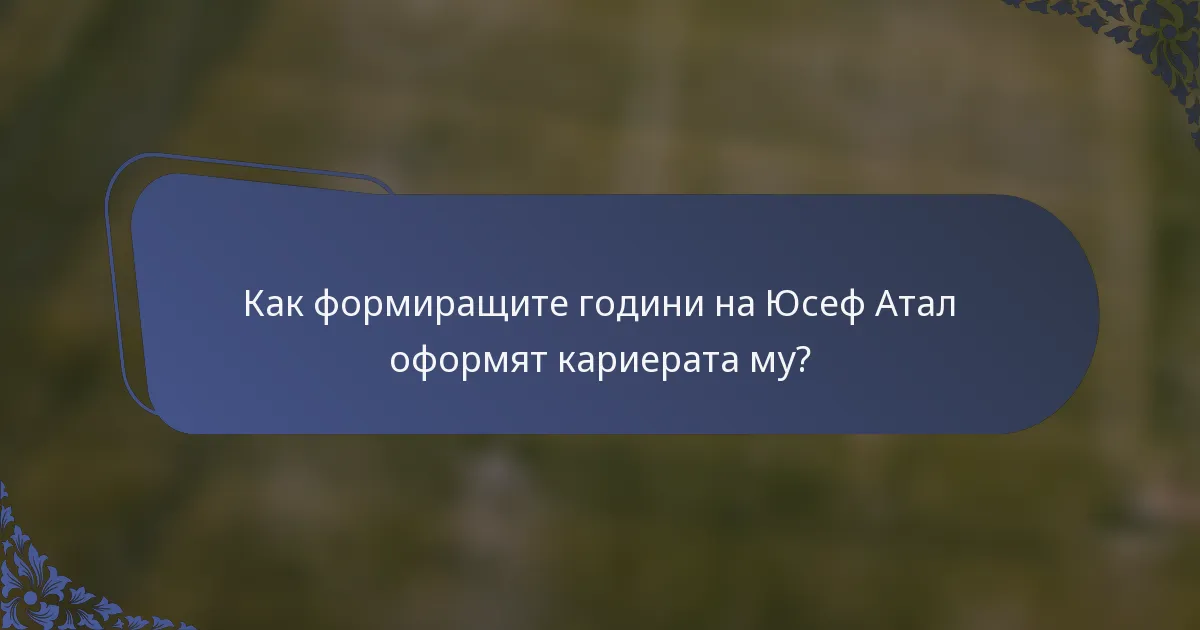 Как формиращите години на Юсеф Атал оформят кариерата му?