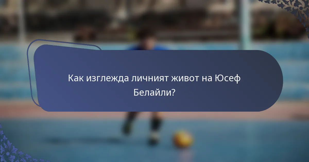 Как изглежда личният живот на Юсеф Белайли?
