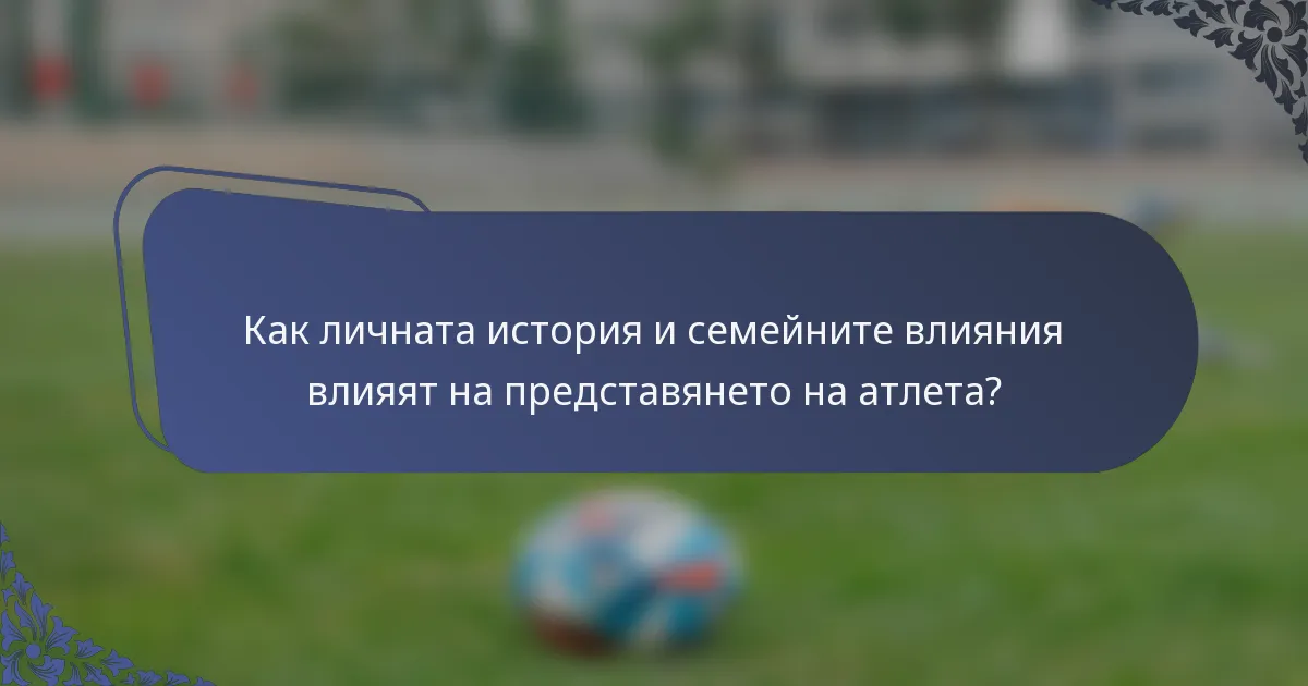 Как личната история и семейните влияния влияят на представянето на атлета?