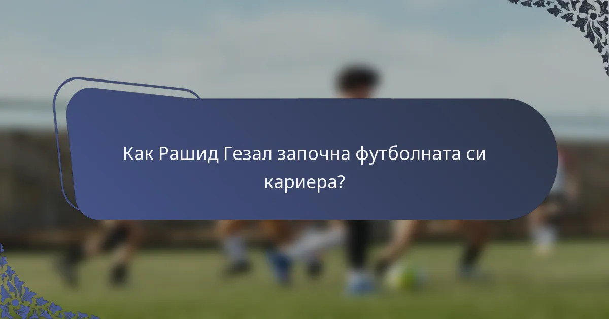 Как Рашид Гезал започна футболната си кариера?