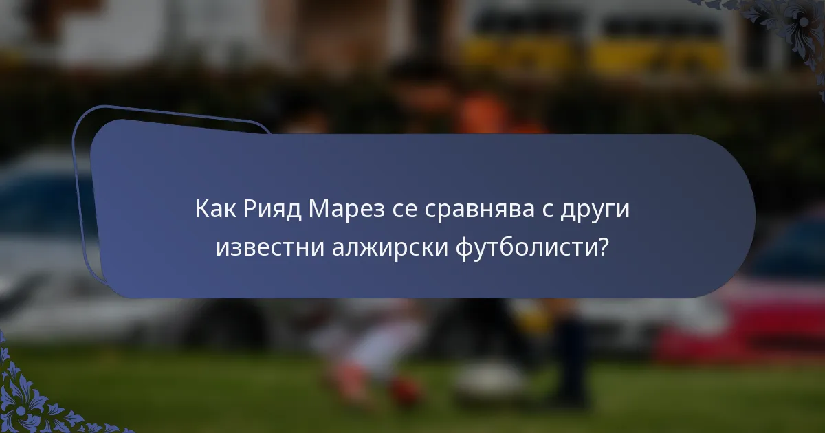 Как Рияд Марез се сравнява с други известни алжирски футболисти?