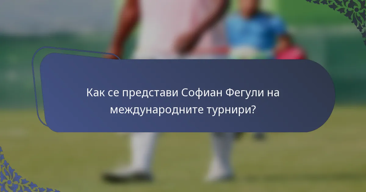 Как се представи Софиан Фегули на международните турнири?