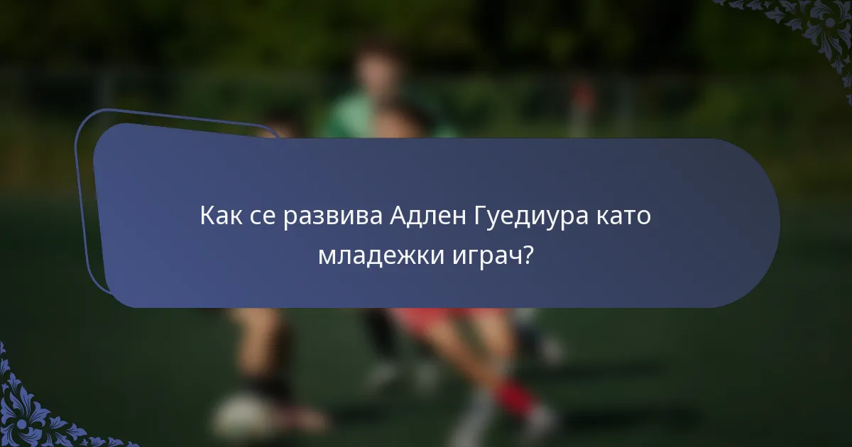 Как се развива Адлен Гуедиура като младежки играч?