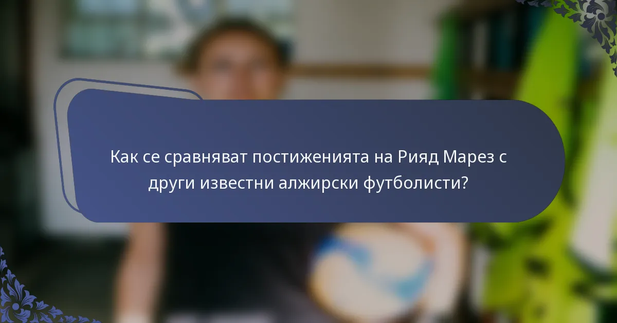 Как се сравняват постиженията на Рияд Марез с други известни алжирски футболисти?