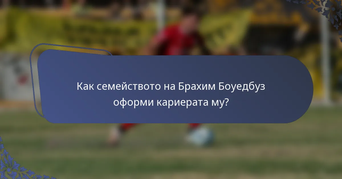Как семейството на Брахим Боуедбуз оформи кариерата му?