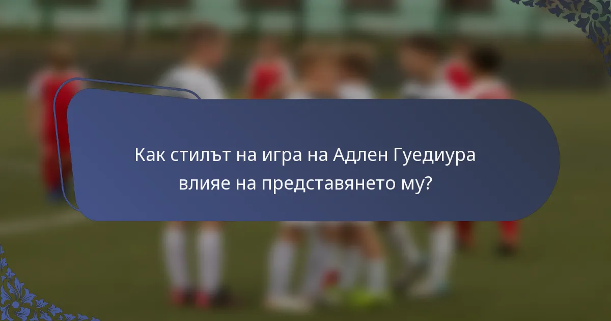 Как стилът на игра на Адлен Гуедиура влияе на представянето му?