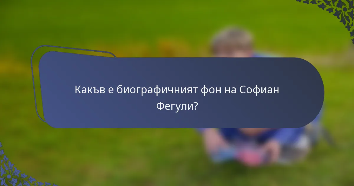Какъв е биографичният фон на Софиан Фегули?