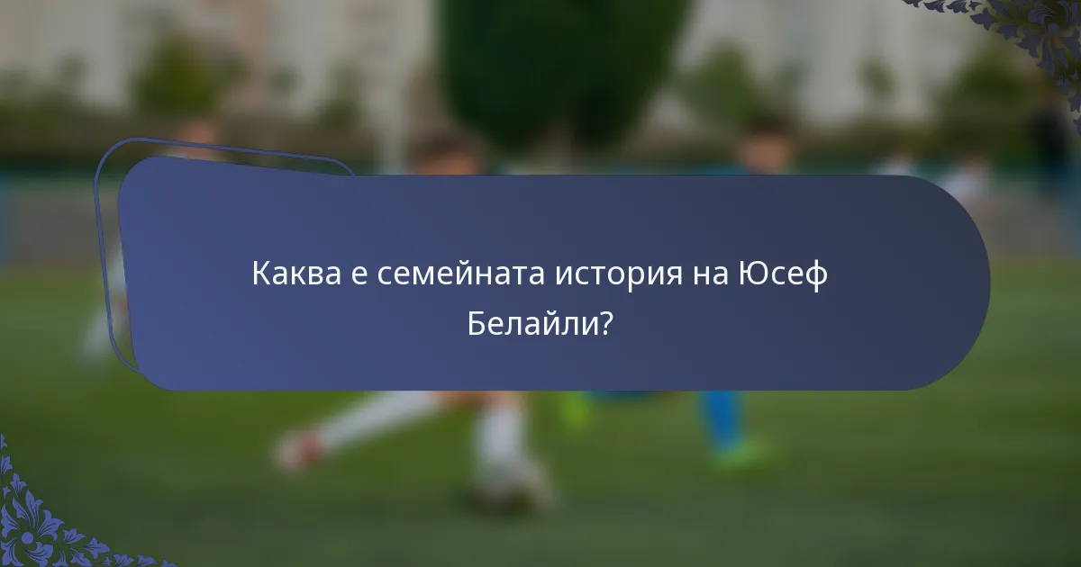 Каква е семейната история на Юсеф Белайли?