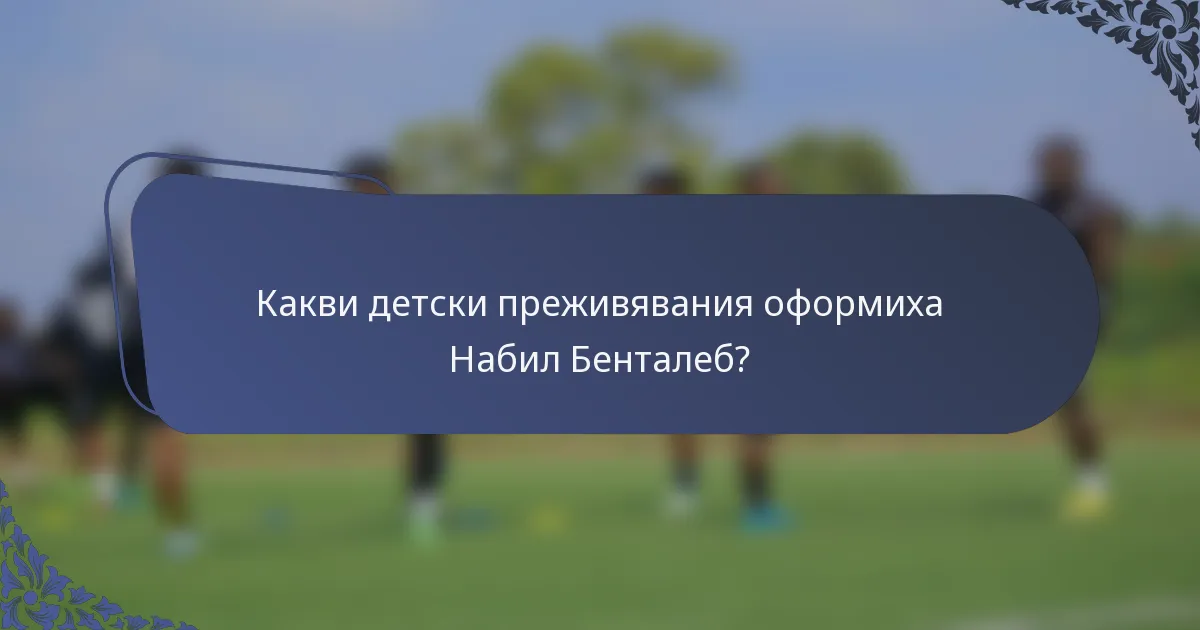 Какви детски преживявания оформиха Набил Бенталеб?