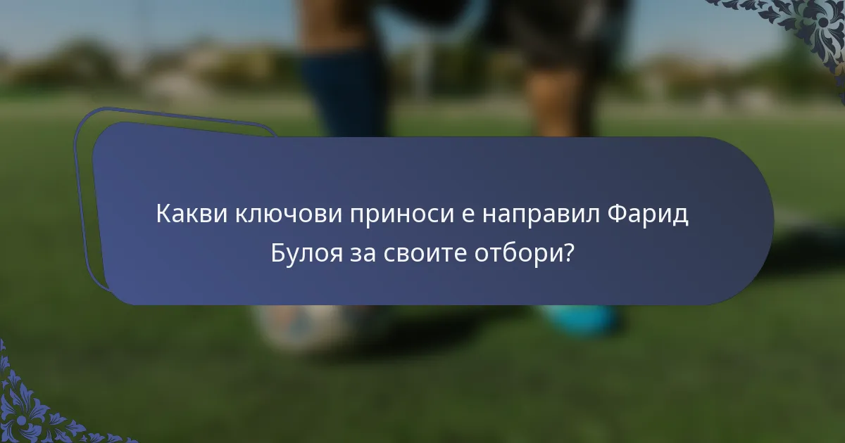 Какви ключови приноси е направил Фарид Булоя за своите отбори?