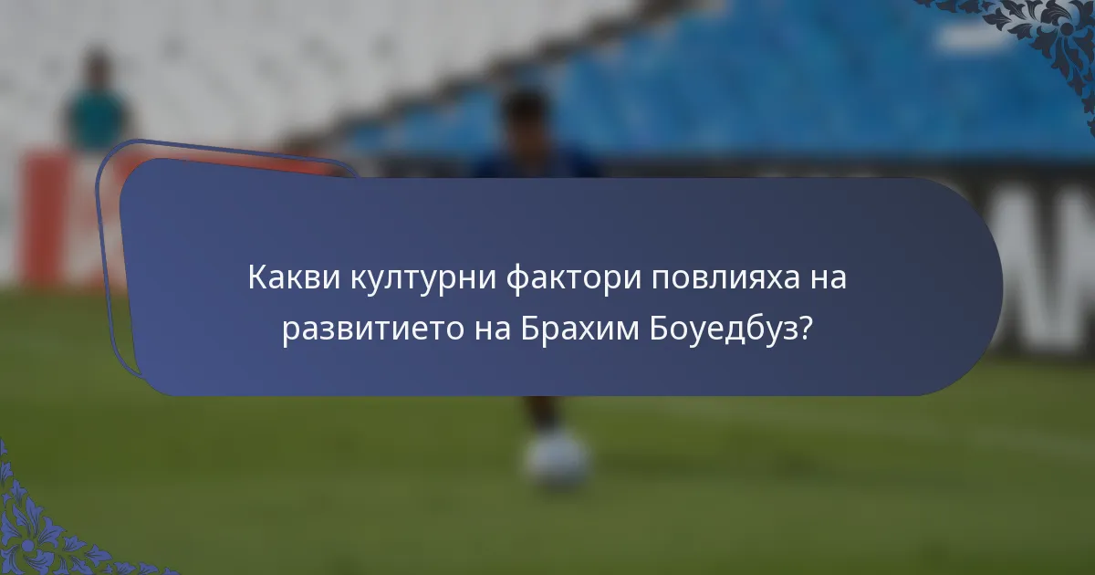 Какви културни фактори повлияха на развитието на Брахим Боуедбуз?