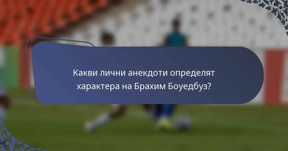 Какви лични анекдоти определят характера на Брахим Боуедбуз?