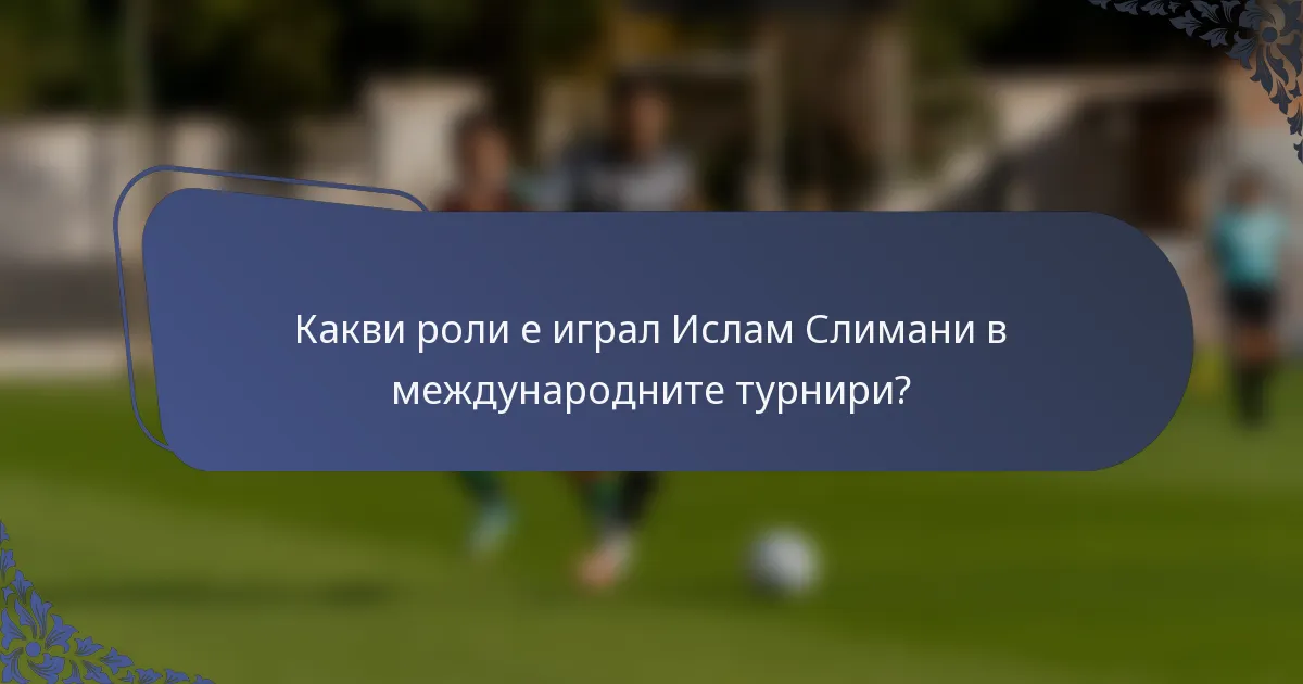 Какви роли е играл Ислам Слимани в международните турнири?