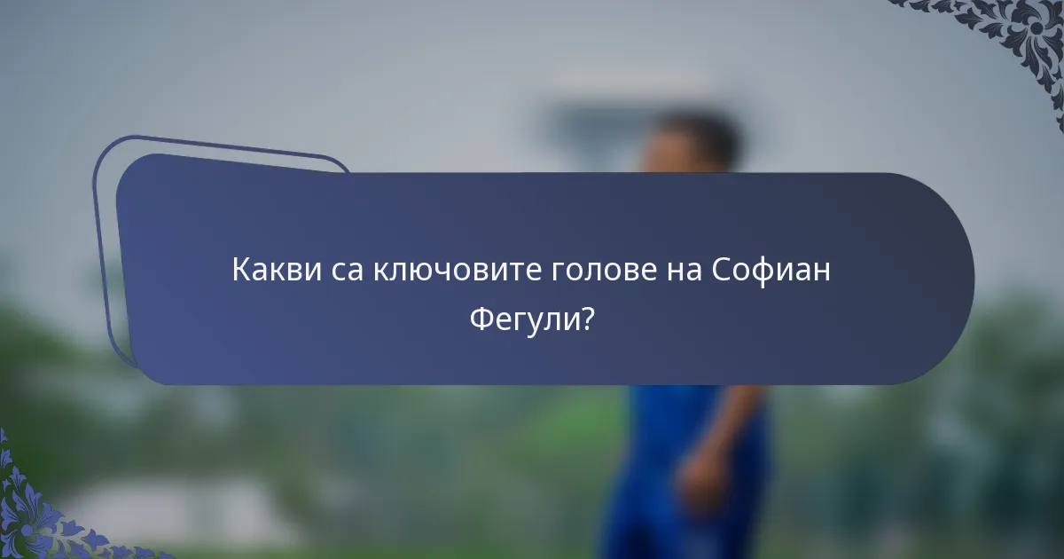 Какви са ключовите голове на Софиан Фегули?