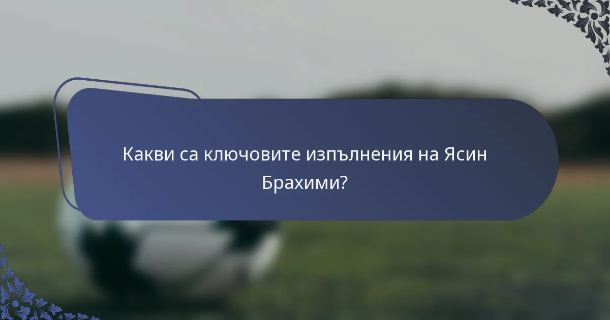 Какви са ключовите изпълнения на Ясин Брахими?