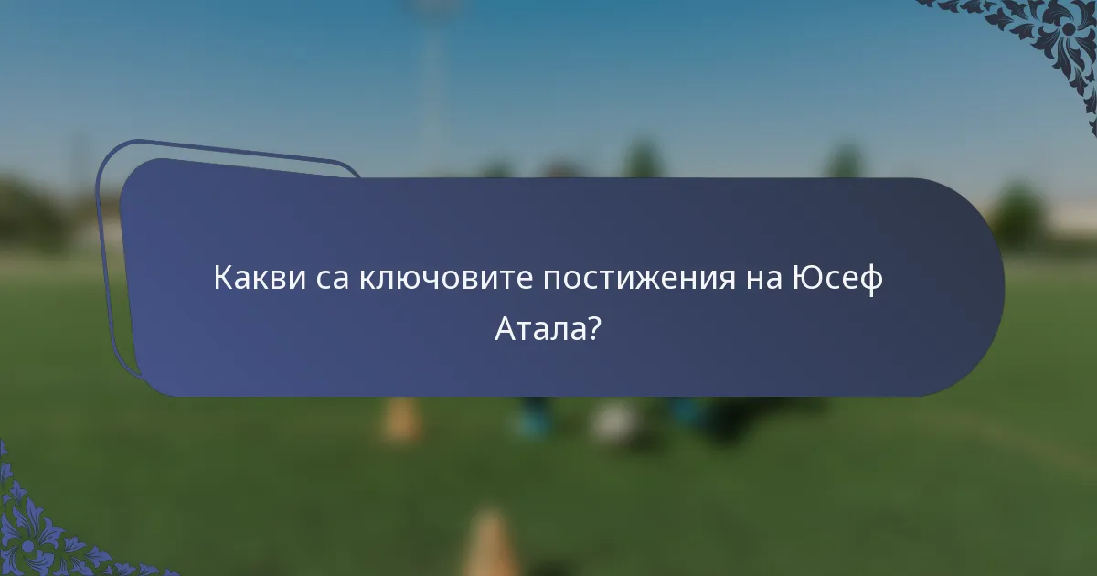 Какви са ключовите постижения на Юсеф Атала?