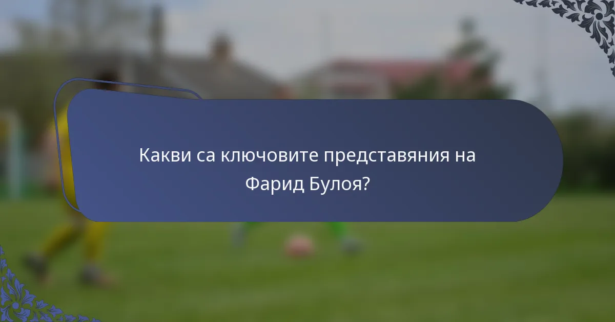 Какви са ключовите представяния на Фарид Булоя?