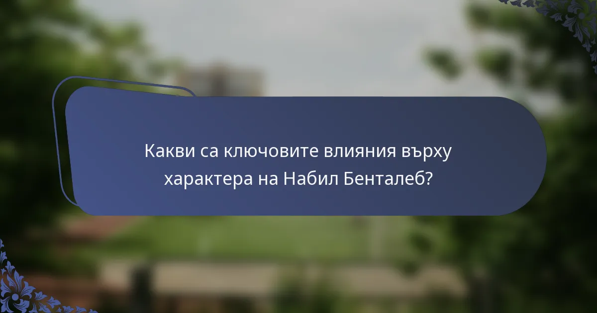 Какви са ключовите влияния върху характера на Набил Бенталеб?