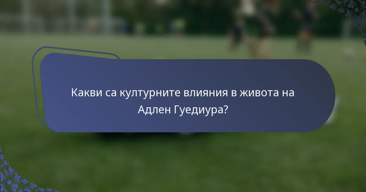 Какви са културните влияния в живота на Адлен Гуедиура?