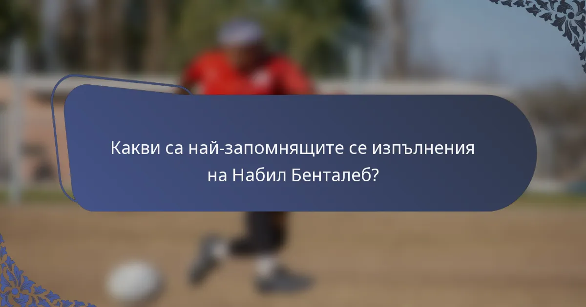 Какви са най-запомнящите се изпълнения на Набил Бенталеб?