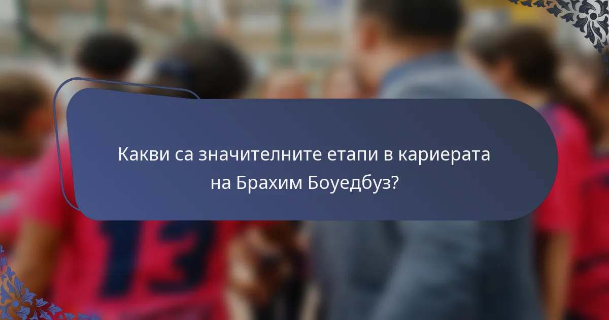 Какви са значителните етапи в кариерата на Брахим Боуедбуз?
