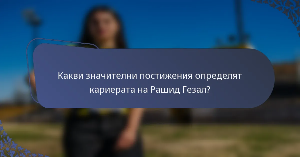 Какви значителни постижения определят кариерата на Рашид Гезал?