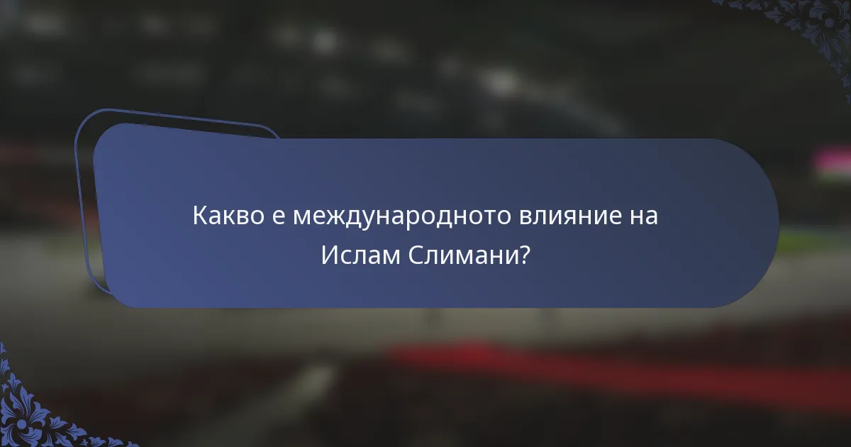 Какво е международното влияние на Ислам Слимани?