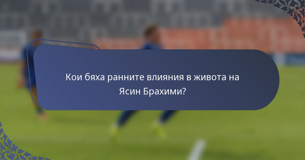 Кои бяха ранните влияния в живота на Ясин Брахими?