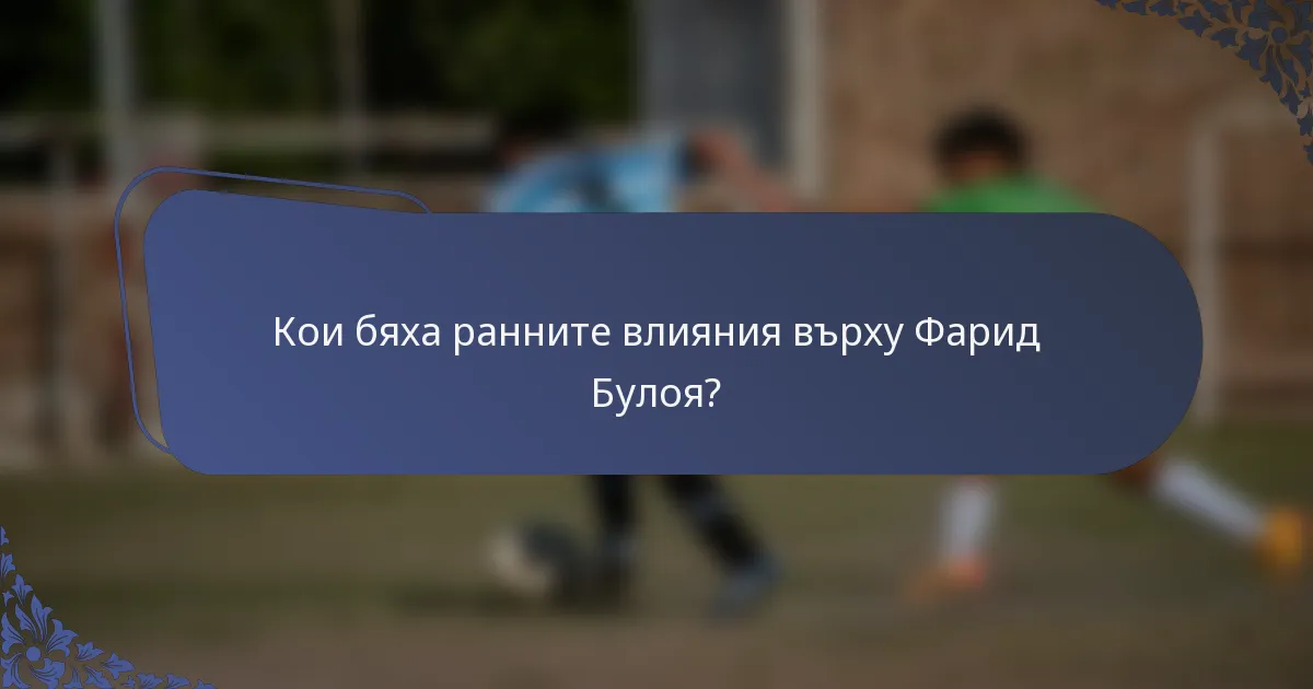Кои бяха ранните влияния върху Фарид Булоя?