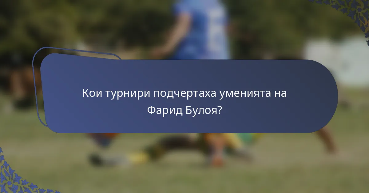 Кои турнири подчертаха уменията на Фарид Булоя?