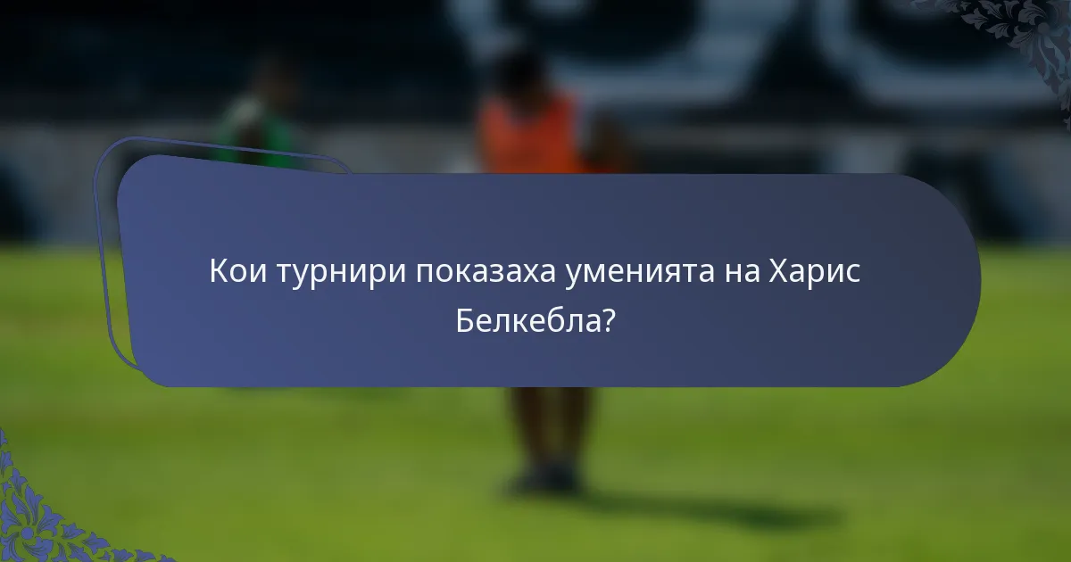 Кои турнири показаха уменията на Харис Белкебла?