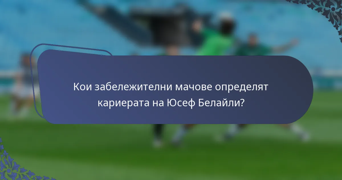 Кои забележителни мачове определят кариерата на Юсеф Белайли?