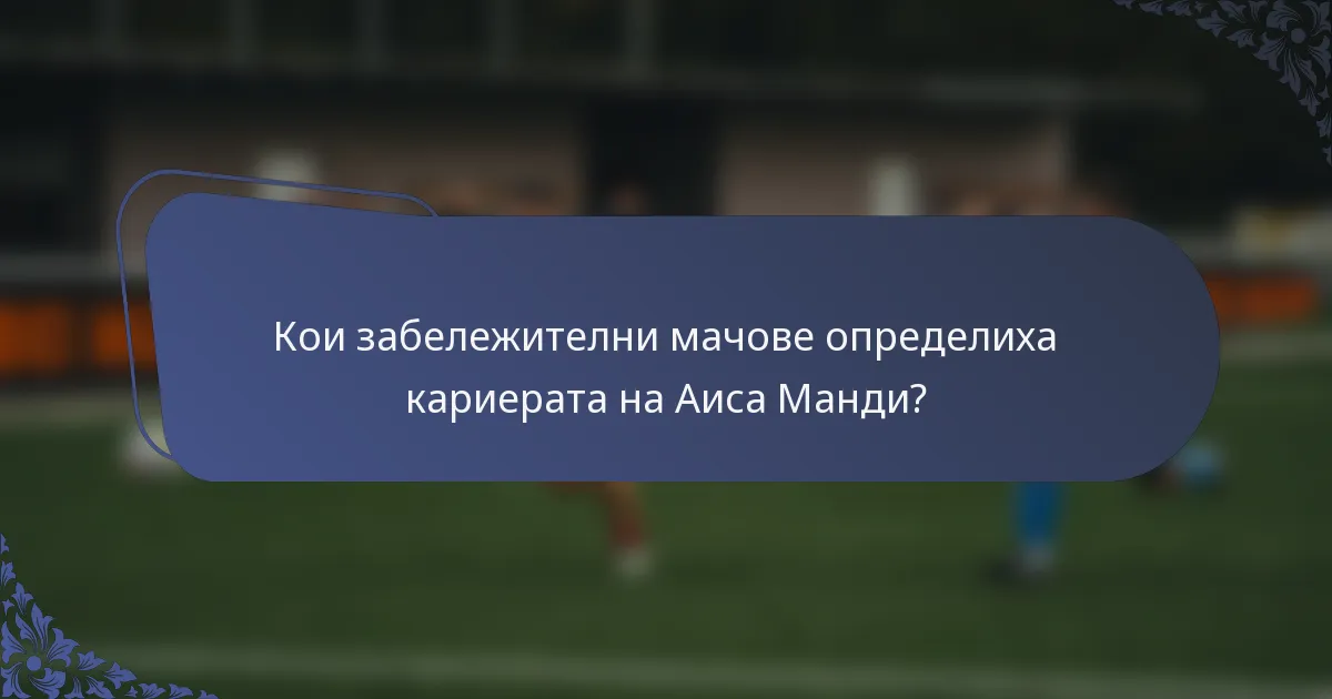 Кои забележителни мачове определиха кариерата на Аиса Манди?